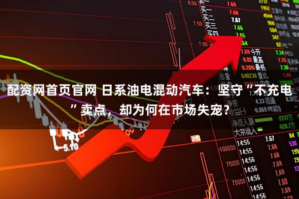 配资网首页官网 日系油电混动汽车：坚守“不充电”卖点，却为何在市场失宠？