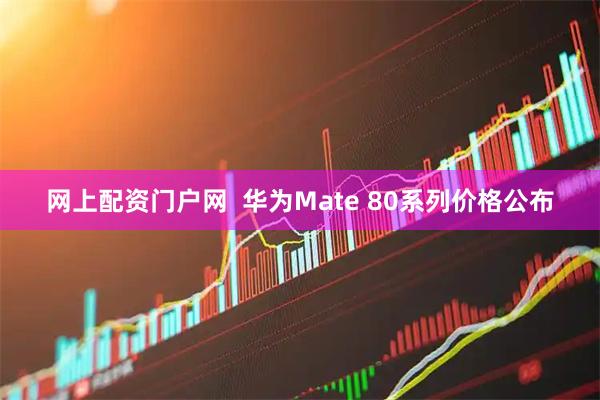网上配资门户网  华为Mate 80系列价格公布